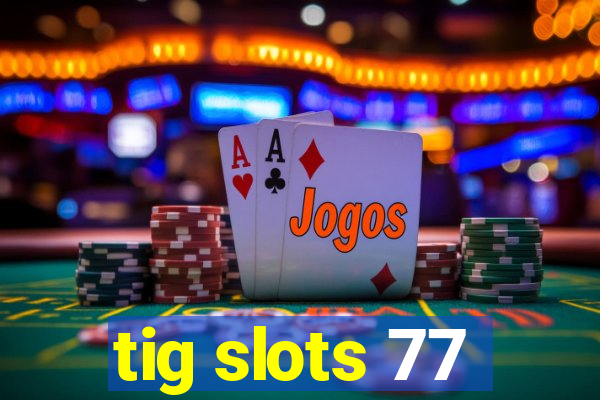 tig slots 77